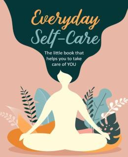 Everyday Self-Care The Little Book That Helps You to Take Care of You.