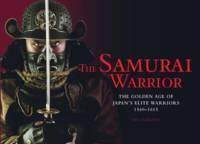 Samurai Warrior The Golden Age of Japan's Elite Warriors 1560-1615