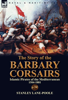 Story of the Barbary Corsairs Islamic Pirates of the Mediterranean 1504-1881