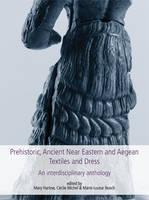 Prehistoric, Ancient Near Eastern & Aegean Textiles and Dress An Interdisciplinary Anthology