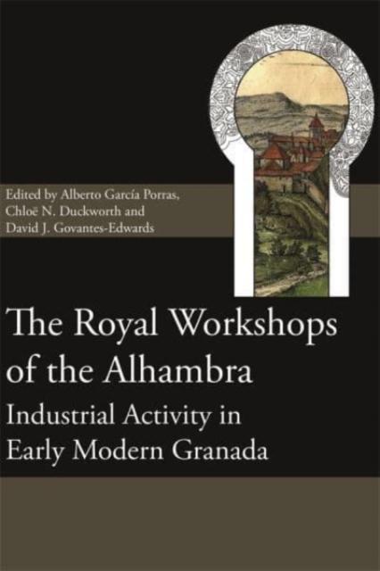 Royal Workshops of the Alhambra Industrial Activity in Early Modern Granada