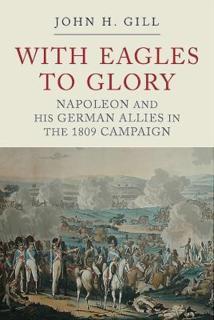 With Eagles to Glory Napoleon and his German Allies in the 1809 Campaign