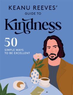Keanu Reeves' Guide to Kindness 50 Simple Ways to Be Excellent