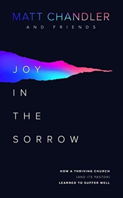 Joy in the Sorrow How a Thriving Church (and its Pastor) Learned to Suffer Well