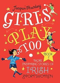 Girls Play Too Book 2 More Inspiring Stories of Irish Sportswomen
