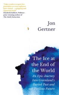 Ice at the End of the World An Epic Journey Into Greenlandâs Buried Past and Our Perilous Future