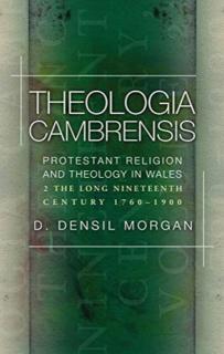 Theologia Cambrensis Protestant Religion and Theology in Wales, Volume 2: The Long Nineteenth Century, 1760-1900