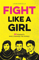 Fight Like a Girl 50 Feminists Who Changed the World