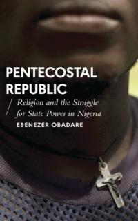 Pentecostal Republic Religion and the Struggle for State Power in Nigeria