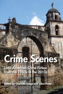 Crime Scenes Latin American Crime Fiction from the 1960s to the 2010s