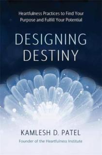 Designing Destiny Heartfulness Practices to Find Your Purpose and Fulfill Your Potential