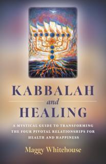 Kabbalah and Healing A Mystical Guide to Transforming the Four Pivotal Relationships for Health and Happiness.