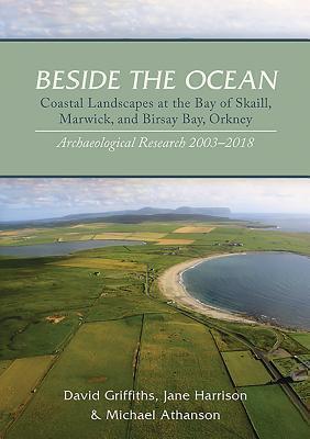 Beside the Ocean Coastal Landscapes at the Bay of Skaill, Marwick, and Birsay Bay, Orkney: Archaeological Research 2003-18