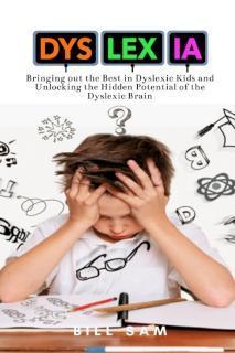 Dyslexia: Bringing out the Best in Dyslexic Kids and Unlocking the Hidden Potential of the Dyslexic 