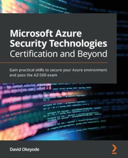 Microsoft Azure Security Technologies Certification and Beyond Gain practical skills to secure your Azure environment and pass the AZ-500 exam