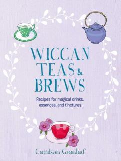 Wiccan Teas & Brews Recipes for Magical Drinks, Essences, and Tinctures