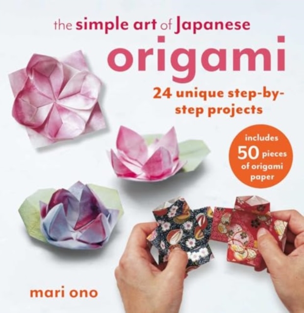 Simple Art of Japanese Origami 24 Unique Step-by-Step Projects, Including 50 Pieces of Origami Paper