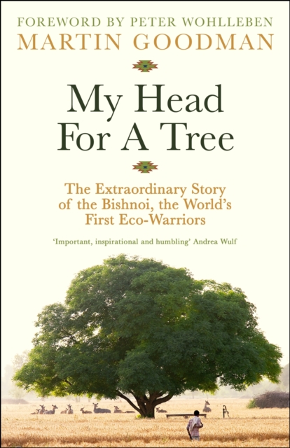 My Head For A Tree The Extraordinary Story of the Bishnoi, the Worldâs First Eco-Warriors