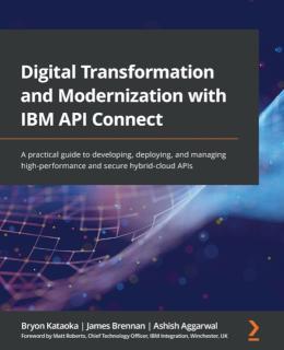 Digital Transformation and Modernization with IBM API Connect A practical guide to developing, deploying, and managing high-performance and secure hybrid-cloud