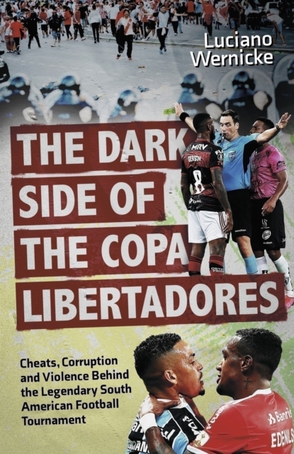 Dark Side of the Copa Libertadores Cheats, Corruption and Violence Behind the Legendary South American Football Tournament