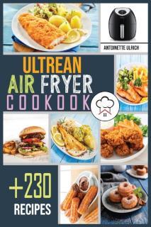 Ultrean Air Fryer Cookbook +230 Foolproof Recipes for Qui