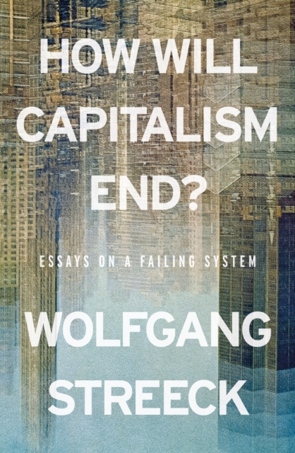 How Will Capitalism End? Essays on a Failing System