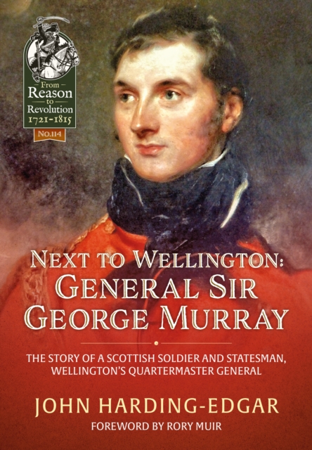 Next to Wellington: General Sir George Murray The Story of a Scottish Soldier and Statesman, Wellington's Quartermaster General