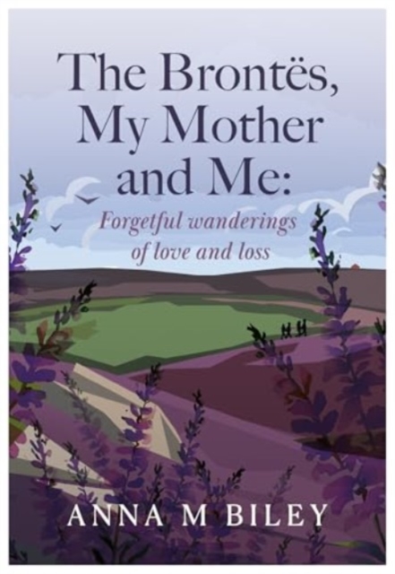 Brontes, My Mother and Me Forgetful wanderings of love and loss