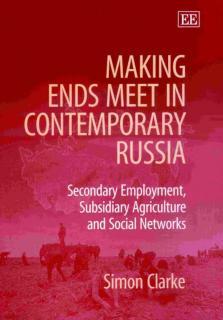 Making Ends Meet in Contemporary Russia Secondary Employment, Subsidiary Agriculture and Social Networks