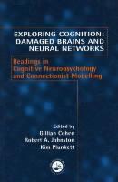 Exploring Cognition: Damaged Brains and Neural Networks Readings in Cognitive Neuropsychology and Connectionist Modelling