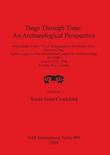 Dogs Through Time: An Archaeological Perspective Proceedings of the 1st ICAZ Symposium on the History of the Domestic Dog, Eighth Congress of the