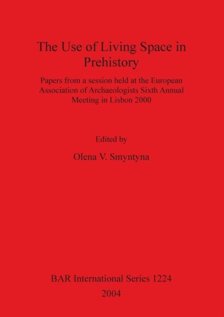 Use of Living Space in Prehistory Papers from a session held at the European Association of Archaeologists Sixth Annual Meeting in