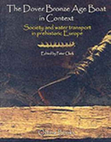 Dover Bronze Age Boat in Context Society and Water Transport in Prehistoric Europe