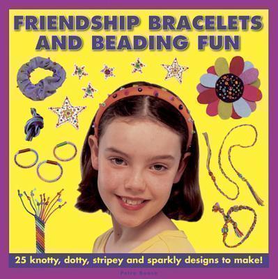 Friendship Bracelets and Beading Fun 25 Knotty, Dotty, Stripey and Sparkly Designs to Make!