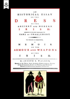 Historical Essay on the Dress of the Irish Armour and Weapons of the Irish