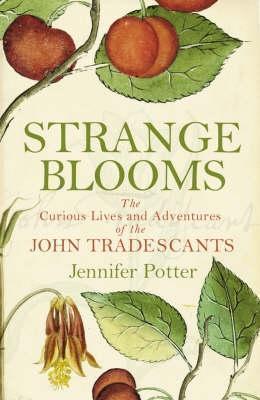 Strange Blooms The Curious Lives and Adventures of the John Tradescants