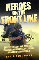 Heroes on the Front Line True Stories of the Deadliest Missions Behind Enemy Lines in Afghanistan and Iraq