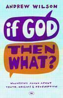 If God, Then What? Wondering Aloud About Truth, Origins And Redemption