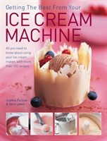 Getting the Best from Your Ice Cream Machine All You Need to Know About Using Your Ice-cream Maker, with More Than 150 Recipes
