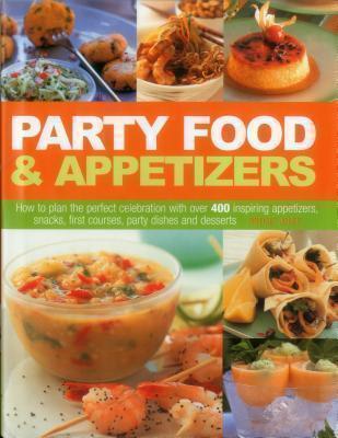 Party Food & Appetizers How to Plan the Perfect Celebration with Over 400 Inspiring Appetizers, Snacks, First Courses, Party Dishes and Desserts