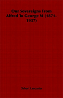 Our Sovereigns From Alfred To George VI (1871-1937) 