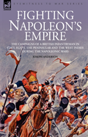 Fighting Napoleon's Empire - The Campaigns of a British Infantryman in Italy, Egypt, the Peninsular and the West Indies during the Napoleonic Wars 