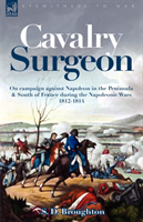 Cavalry Surgeon On Campaign Against Napoleon in the Peninsula & South of France During the Napoleonic Wars 1812-1814
