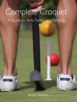 Complete Croquet A Guide to Skills, Tactics and Strategy