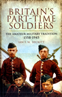 Britain's Part-time Soldiers: the Amateur Military Tradition 1558-1945 