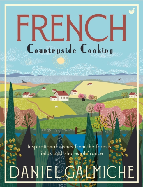 French Countryside Cooking Inspirational dishes from the forests, fields and shores of France