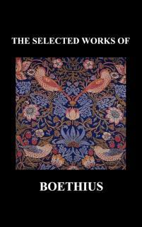 SELECTED WORKS OF Anicius Manlius Severinus Boethius (Including THE TRINITY IS ONE GOD NOT THREE 