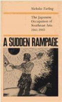 Sudden Rampage The Japanese Occupation of South East Asia