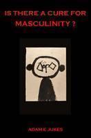 Is There a Cure for Masculinity? 