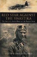 Red Star Against the Swastika: the Story of a Soviet Pilot Over the Eastern Front 